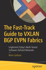 Title: The Fast-Track Guide to VXLAN BGP EVPN Fabrics: Implement Today's Multi-Tenant Software-Defined Networks, Author: Rene Cardona