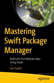 Title: Mastering Swift Package Manager: Build and Test Modular Apps Using Xcode, Author: Avi Tsadok