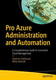 Title: Pro Azure Administration and Automation: A Comprehensive Guide to Successful Cloud Management, Author: Vladimir Stefanovic
