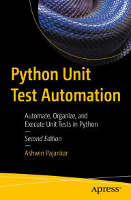 Title: Python Unit Test Automation: Automate, Organize, and Execute Unit Tests in Python, Author: Ashwin Pajankar