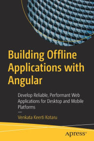 Title: Building Offline Applications with Angular: Develop Reliable, Performant Web Applications for Desktop and Mobile Platforms, Author: Venkata Keerti Kotaru