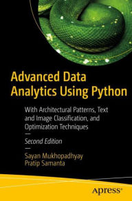 Title: Advanced Data Analytics Using Python: With Architectural Patterns, Text and Image Classification, and Optimization Techniques, Author: Sayan Mukhopadhyay