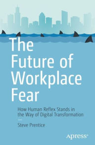 Title: The Future of Workplace Fear: How Human Reflex Stands in the Way of Digital Transformation, Author: Steve Prentice