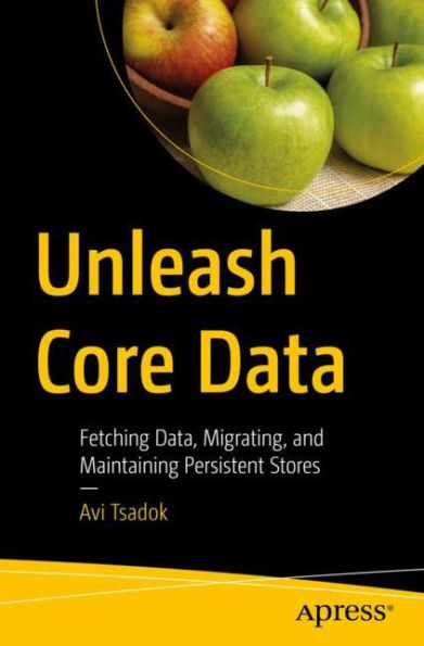 Unleash Core Data: Fetching Data, Migrating, and Maintaining Persistent Stores