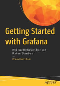 Title: Getting Started with Grafana: Real-Time Dashboards for IT and Business Operations, Author: Ronald McCollam