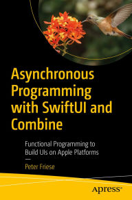 Title: Asynchronous Programming with SwiftUI and Combine: Functional Programming to Build UIs on Apple Platforms, Author: Peter Friese