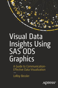 Title: Visual Data Insights Using SAS ODS Graphics: A Guide to Communication-Effective Data Visualization, Author: LeRoy Bessler