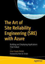 Title: The Art of Site Reliability Engineering (SRE) with Azure: Building and Deploying Applications That Endure, Author: Unai Huete Beloki