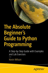 Title: The Absolute Beginner's Guide to Python Programming: A Step-by-Step Guide with Examples and Lab Exercises, Author: Kevin Wilson