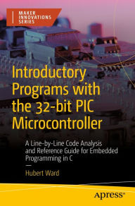 Title: Introductory Programs with the 32-bit PIC Microcontroller: A Line-by-Line Code Analysis and Reference Guide for Embedded Programming in C, Author: Hubert Ward