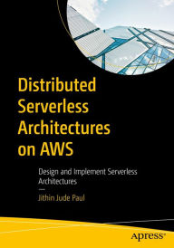Title: Distributed Serverless Architectures on AWS: Design and Implement Serverless Architectures, Author: Jithin Jude Paul