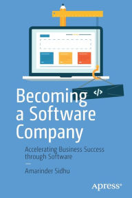 Title: Becoming a Software Company: Accelerating Business Success through Software, Author: Amarinder Sidhu