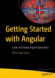 Title: Getting Started with Angular: Create and Deploy Angular Applications, Author: Victor Hugo Garcia