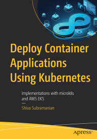 Title: Deploy Container Applications Using Kubernetes: Implementations with microk8s and AWS EKS, Author: Shiva Subramanian