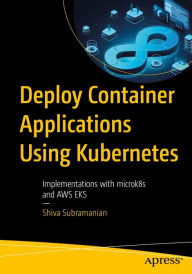 Title: Deploy Container Applications Using Kubernetes: Implementations with microk8s and AWS EKS, Author: Shiva Subramanian