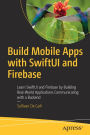 Build Mobile Apps with SwiftUI and Firebase: Learn SwiftUI and Firebase by Building Real-World Applications Communicating with a Backend