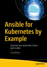 Title: Ansible for Kubernetes by Example: Automate Your Kubernetes Cluster with Ansible, Author: Luca Berton
