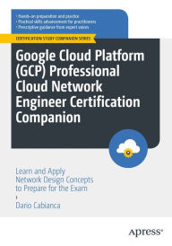 Title: Google Cloud Platform (GCP) Professional Cloud Network Engineer Certification Companion: Learn and Apply Network Design Concepts to Prepare for the Exam, Author: Dario Cabianca
