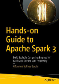 Title: Hands-on Guide to Apache Spark 3: Build Scalable Computing Engines for Batch and Stream Data Processing, Author: Alfonso Antolïnez  Garcïa