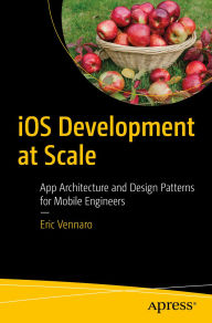 Title: iOS Development at Scale: App Architecture and Design Patterns for Mobile Engineers, Author: Eric Vennaro