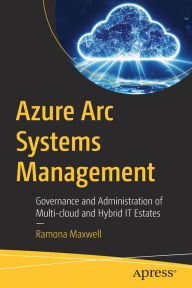 Title: Azure Arc Systems Management: Governance and Administration of Multi-cloud and Hybrid IT Estates, Author: Ramona Maxwell