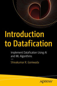 Title: Introduction to Datafication: Implement Datafication Using AI and ML Algorithms, Author: Shivakumar R. Goniwada