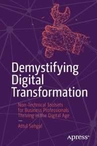Title: Demystifying Digital Transformation: Non-Technical Toolsets for Business Professionals Thriving in the Digital Age, Author: Attul Sehgal