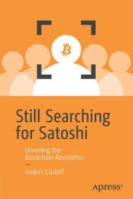 Title: Still Searching for Satoshi: Unveiling the Blockchain Revolution, Author: Anders Lisdorf