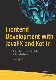 Title: Frontend Development with JavaFX and Kotlin: Build State-of-the-Art Kotlin GUI Applications, Author: Peter Spïth