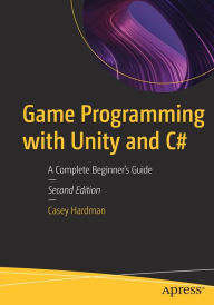 Title: Game Programming with Unity and C#: A Complete Beginner's Guide, Author: Casey Hardman