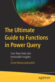 Title: The Ultimate Guide to Functions in Power Query: Turn Raw Data into Actionable Insights, Author: Omid Motamedisedeh