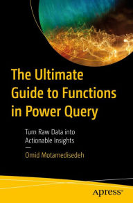 Title: The Ultimate Guide to Functions in Power Query: Turn Raw Data into Actionable Insights, Author: Omid Motamedisedeh