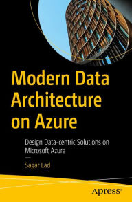 Title: Modern Data Architecture on Azure: Design Data-centric Solutions on Microsoft Azure, Author: Sagar Lad