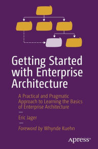 Title: Getting Started with Enterprise Architecture: A Practical and Pragmatic Approach to Learning the Basics of Enterprise Architecture, Author: Eric Jager