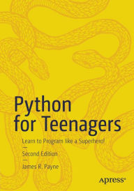 Title: Python for Teenagers: Learn to Program like a Superhero!, Author: James R. Payne