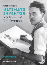 Title: Walt Disney's Ultimate Inventor: The Genius of Ub Iwerks, Author: Don Iwerks