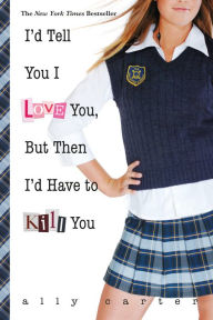 Title: I'd Tell You I Love You, But Then I'd Have to Kill You (10th Anniversary Edition) (Gallagher Girls Series #1), Author: Ally Carter