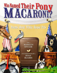 Title: Who Named Their Pony Macaroni?: Poems About White House Pets, Author: Marilyn Singer