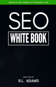 Title: SEO White Book: The Organic Guide to Google Search Engine Optimization, Author: R L Adams
