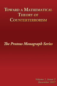 Title: Toward a Mathematical Theory of Counterterrorism: The Proteus Monograph Series, Author: Jonathan David Farley