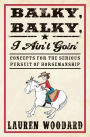 Balky, Balky, I Ain't Goin': Concepts for the Serious Pursuit of Horsemanship