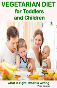 Title: VEGETARIAN DIET for Toddlers and Children: what is right, what is wrong, Author: Peter Sommer