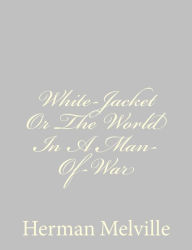 Title: White-Jacket Or The World In A Man-Of-War, Author: Herman Melville