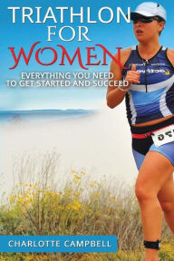 Title: Triathlon for Women: Everything you need to know to get started and succeed, Author: Charlotte Campbell