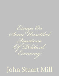 Title: Essays On Some Unsettled Questions Of Political Economy, Author: John Stuart Mill