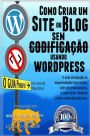 Como Criar um Site ou Blog com WordPress sem Codificacao: Uma introdu o ao empreendedorismo online, sites de renda passiva, e como ganhar dinheiro online realmente funciona!