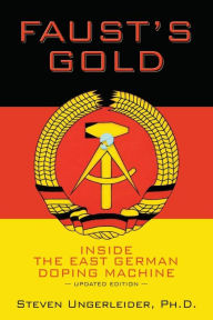 Title: Faust's Gold: inside the east german doping machine---updated edition, Author: Ph.D. Steven Ungerleider