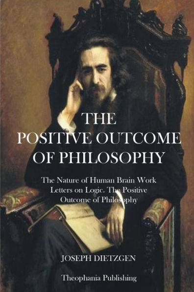 The Positive Outcome of Philosophy: The Nature of Human Brain Work Letters on Logic