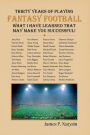 Thirty Years of Playing Fantasy Football - What I Have Learned That May Make You Successful!: A Guide to the Wonderful World of Fantasy Football