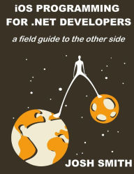 Title: iOS Programming for .NET Developers: A field guide to the other side, Author: Josh Smith